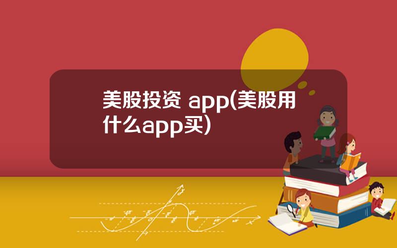 美股投资 app(美股用什么app买)